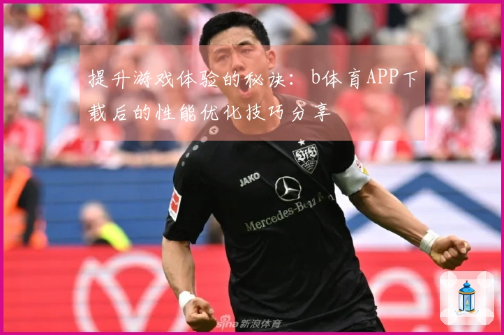 提升游戏体验的秘诀：b体育APP下载后的性能优化技巧分享