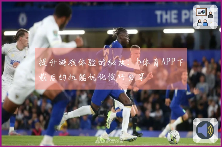 提升游戏体验的秘诀：b体育APP下载后的性能优化技巧分享